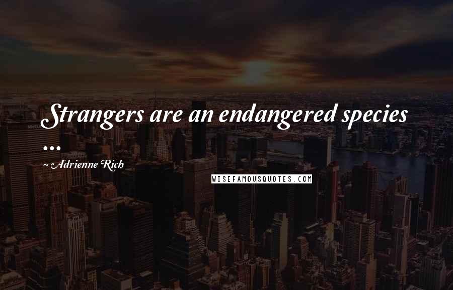 Adrienne Rich Quotes: Strangers are an endangered species ...