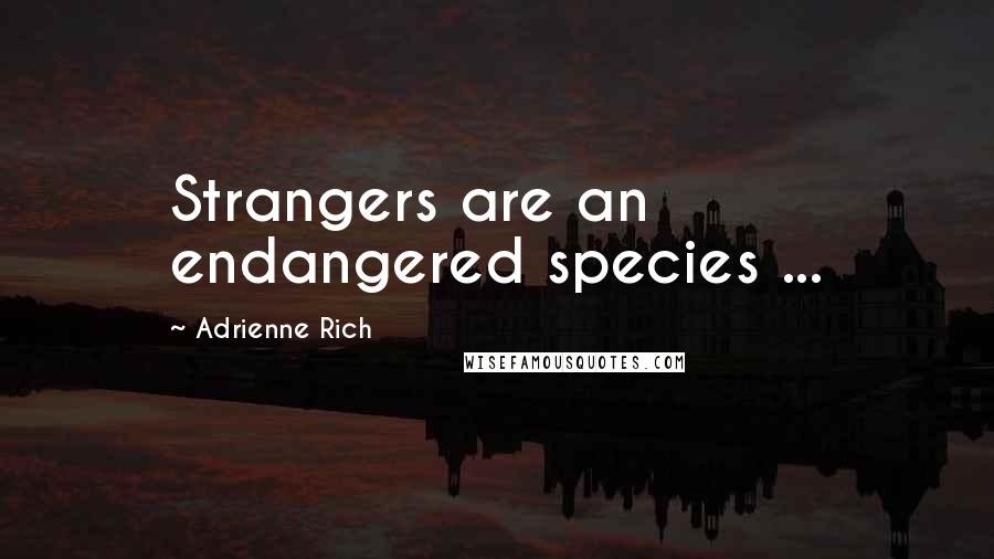 Adrienne Rich Quotes: Strangers are an endangered species ...