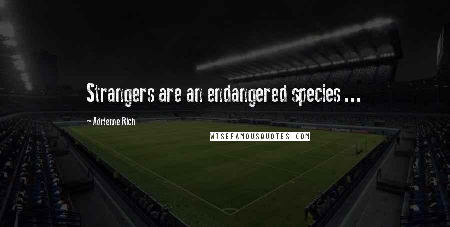 Adrienne Rich Quotes: Strangers are an endangered species ...