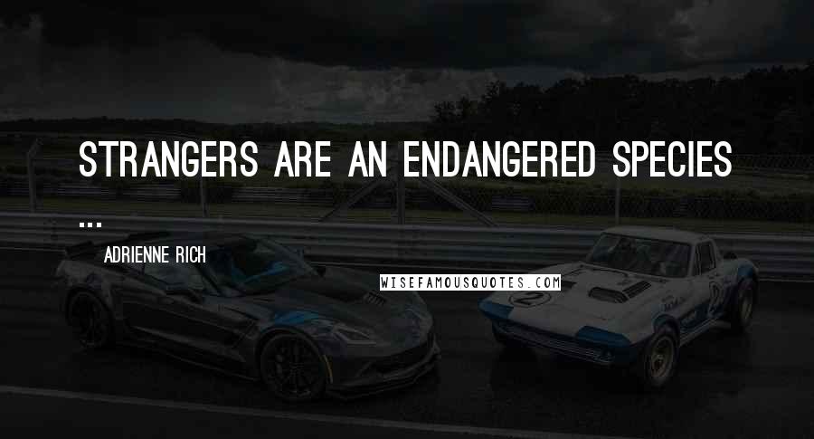Adrienne Rich Quotes: Strangers are an endangered species ...