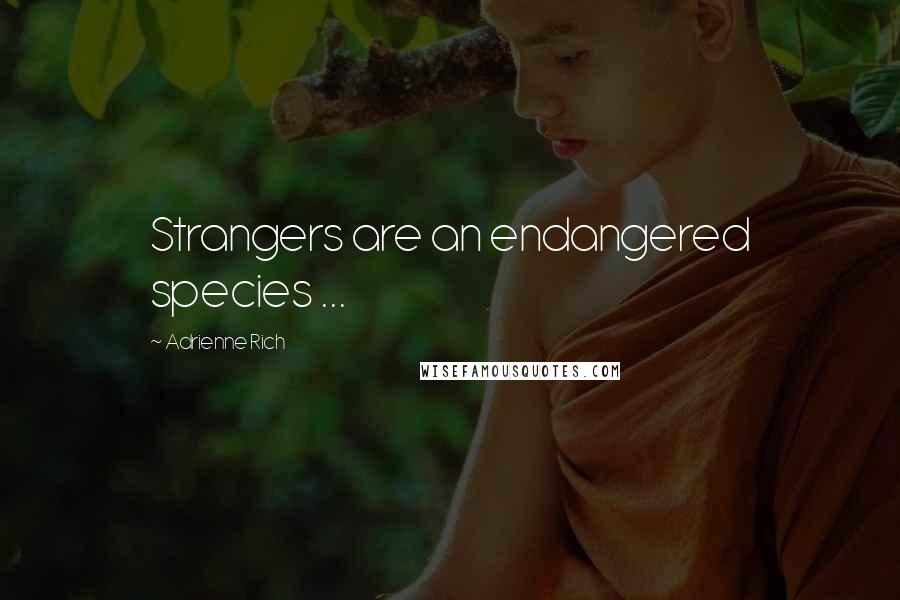 Adrienne Rich Quotes: Strangers are an endangered species ...
