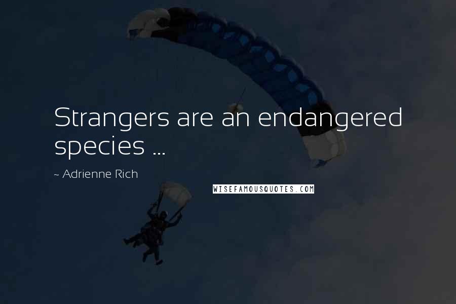 Adrienne Rich Quotes: Strangers are an endangered species ...