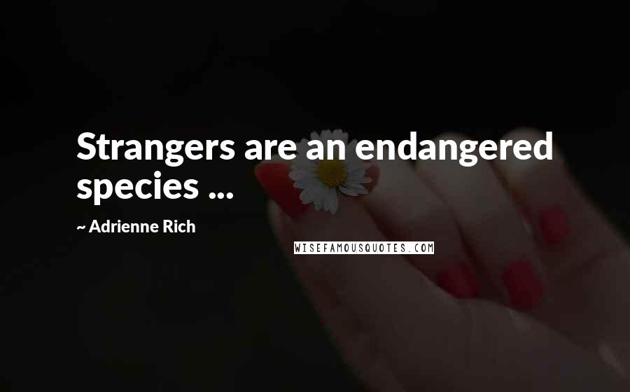 Adrienne Rich Quotes: Strangers are an endangered species ...