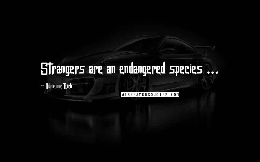 Adrienne Rich Quotes: Strangers are an endangered species ...