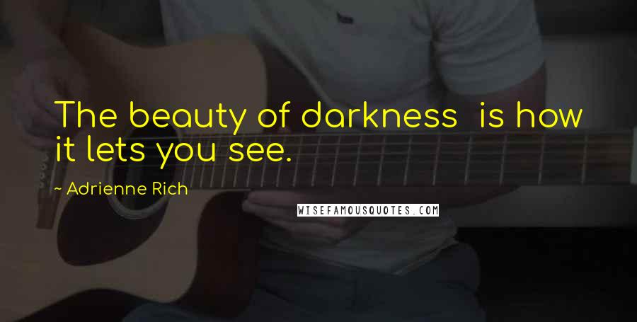 Adrienne Rich Quotes: The beauty of darkness  is how it lets you see.