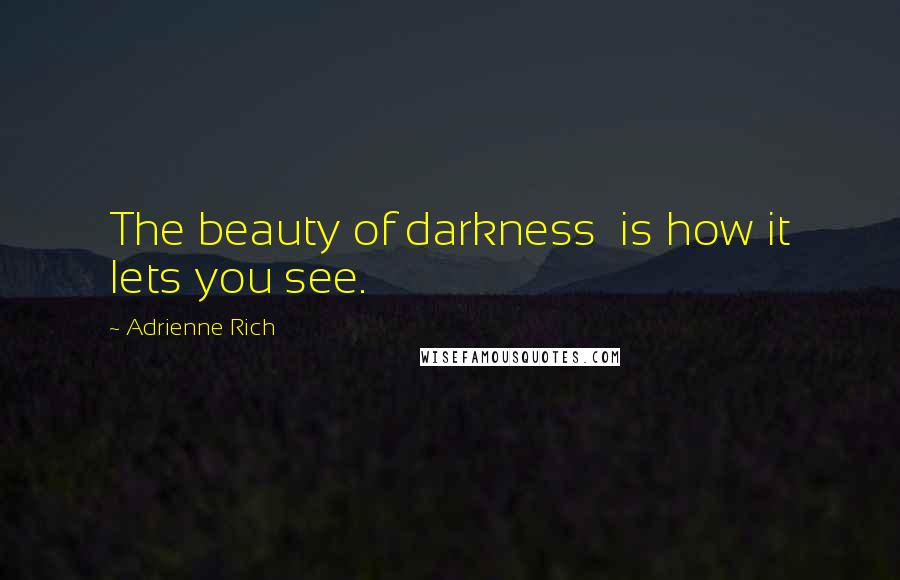 Adrienne Rich Quotes: The beauty of darkness  is how it lets you see.