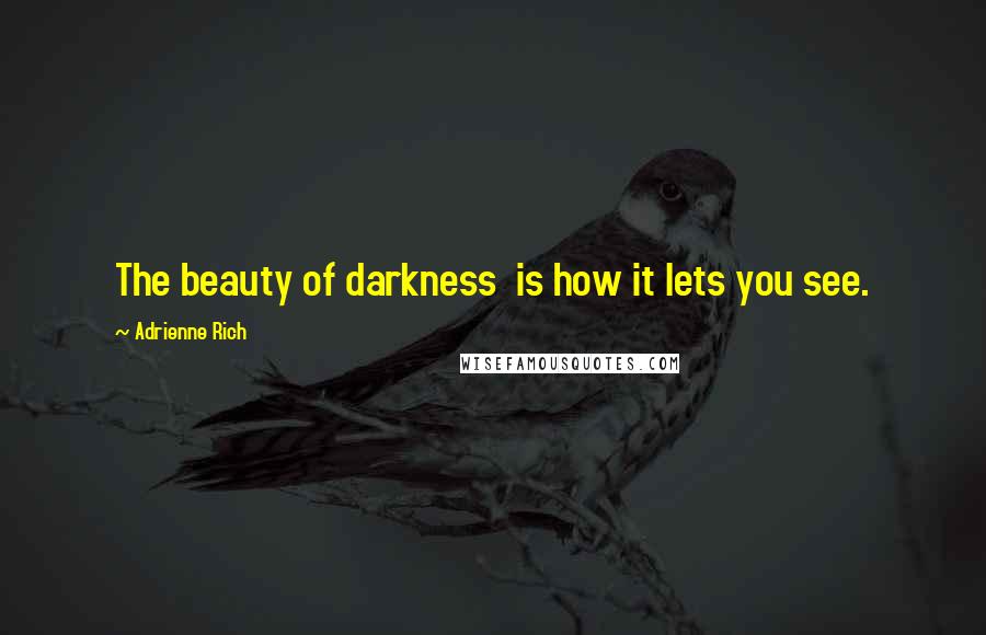 Adrienne Rich Quotes: The beauty of darkness  is how it lets you see.