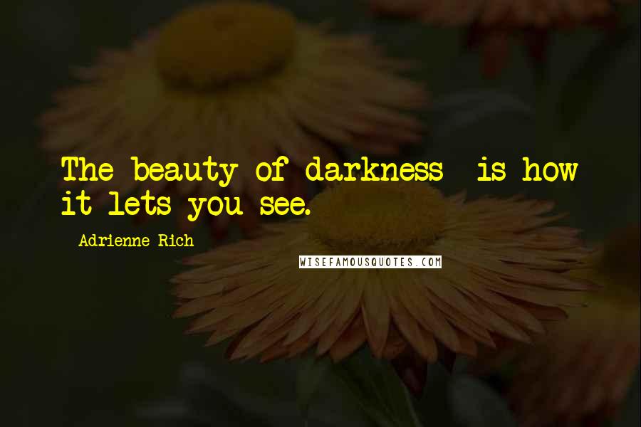 Adrienne Rich Quotes: The beauty of darkness  is how it lets you see.