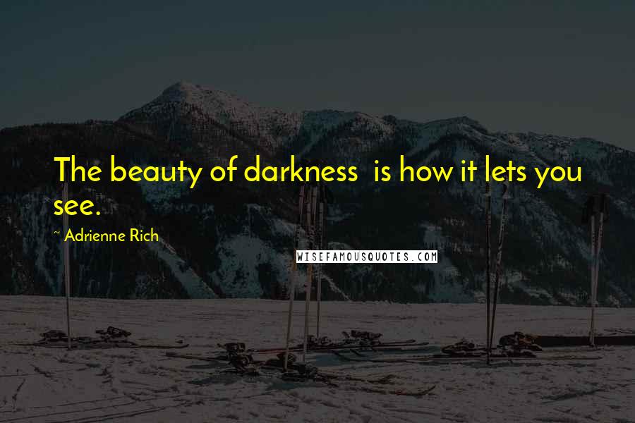 Adrienne Rich Quotes: The beauty of darkness  is how it lets you see.
