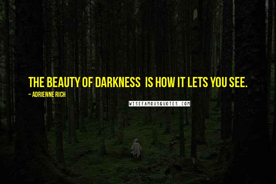 Adrienne Rich Quotes: The beauty of darkness  is how it lets you see.