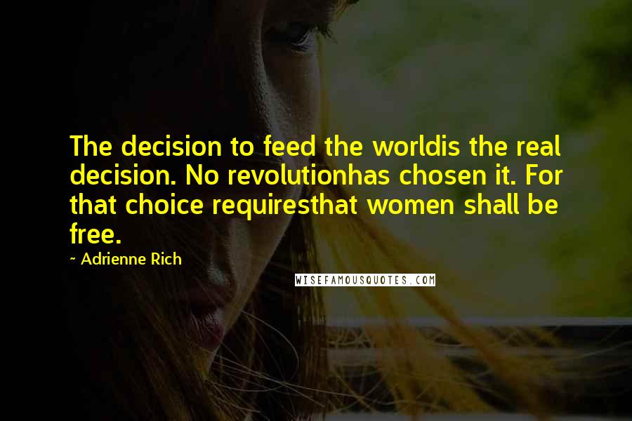 Adrienne Rich Quotes: The decision to feed the worldis the real decision. No revolutionhas chosen it. For that choice requiresthat women shall be free.