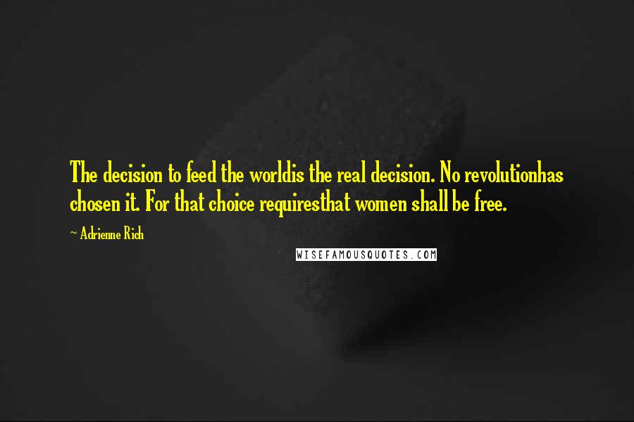 Adrienne Rich Quotes: The decision to feed the worldis the real decision. No revolutionhas chosen it. For that choice requiresthat women shall be free.