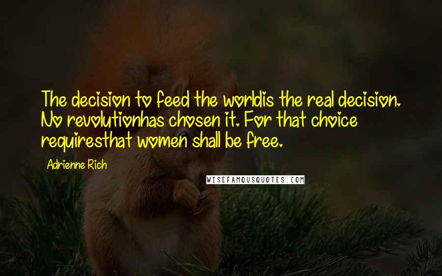 Adrienne Rich Quotes: The decision to feed the worldis the real decision. No revolutionhas chosen it. For that choice requiresthat women shall be free.