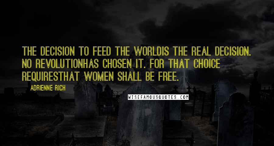 Adrienne Rich Quotes: The decision to feed the worldis the real decision. No revolutionhas chosen it. For that choice requiresthat women shall be free.