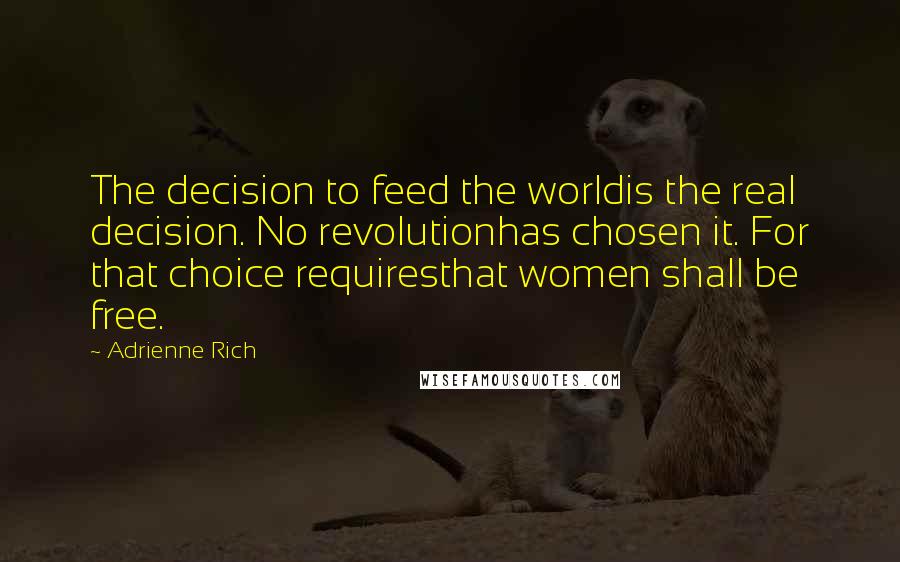 Adrienne Rich Quotes: The decision to feed the worldis the real decision. No revolutionhas chosen it. For that choice requiresthat women shall be free.