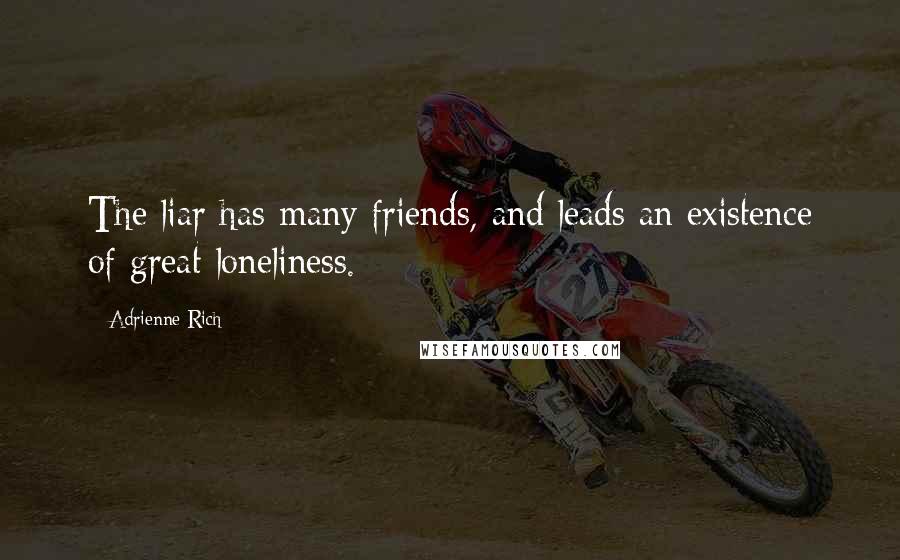 Adrienne Rich Quotes: The liar has many friends, and leads an existence of great loneliness.