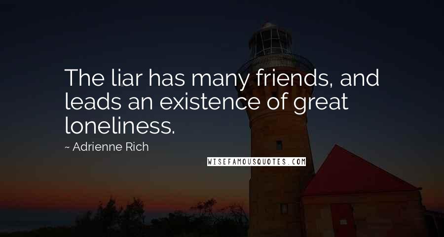 Adrienne Rich Quotes: The liar has many friends, and leads an existence of great loneliness.