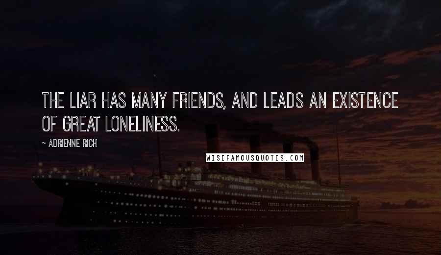 Adrienne Rich Quotes: The liar has many friends, and leads an existence of great loneliness.