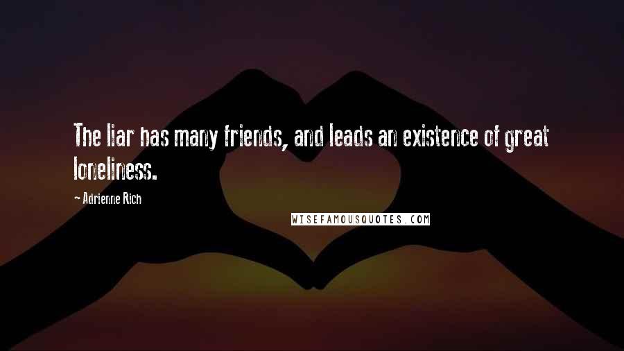 Adrienne Rich Quotes: The liar has many friends, and leads an existence of great loneliness.