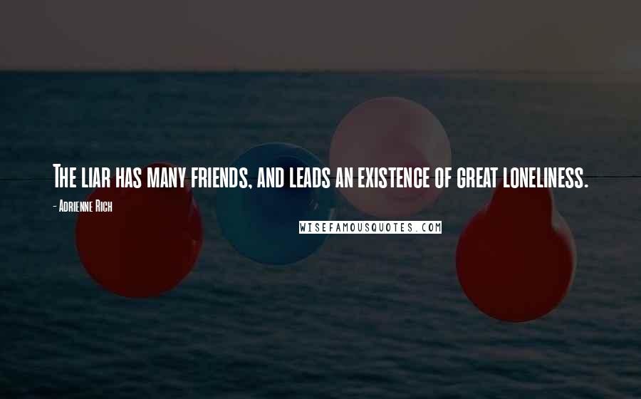 Adrienne Rich Quotes: The liar has many friends, and leads an existence of great loneliness.