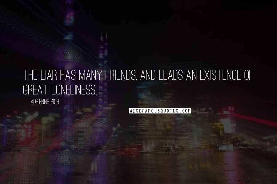 Adrienne Rich Quotes: The liar has many friends, and leads an existence of great loneliness.