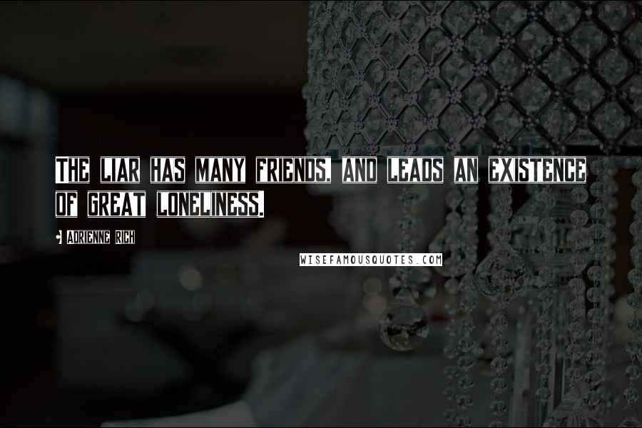 Adrienne Rich Quotes: The liar has many friends, and leads an existence of great loneliness.