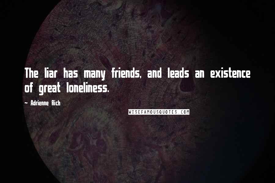 Adrienne Rich Quotes: The liar has many friends, and leads an existence of great loneliness.