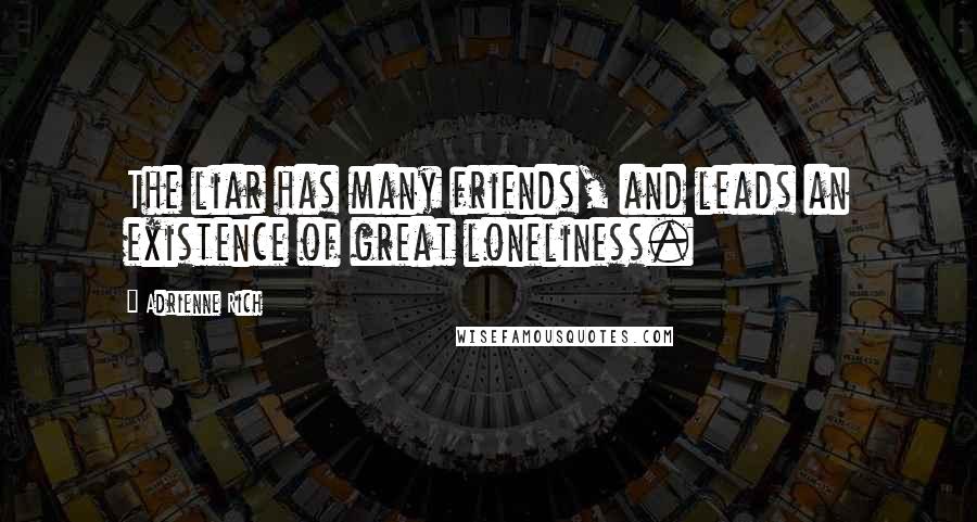 Adrienne Rich Quotes: The liar has many friends, and leads an existence of great loneliness.