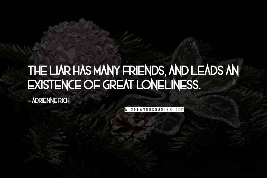 Adrienne Rich Quotes: The liar has many friends, and leads an existence of great loneliness.