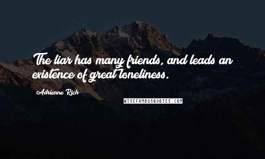 Adrienne Rich Quotes: The liar has many friends, and leads an existence of great loneliness.