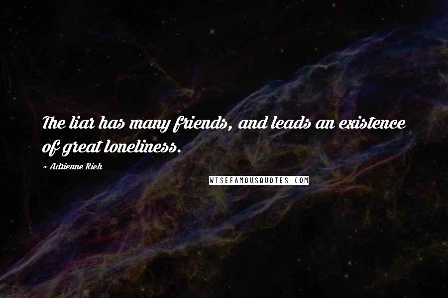 Adrienne Rich Quotes: The liar has many friends, and leads an existence of great loneliness.