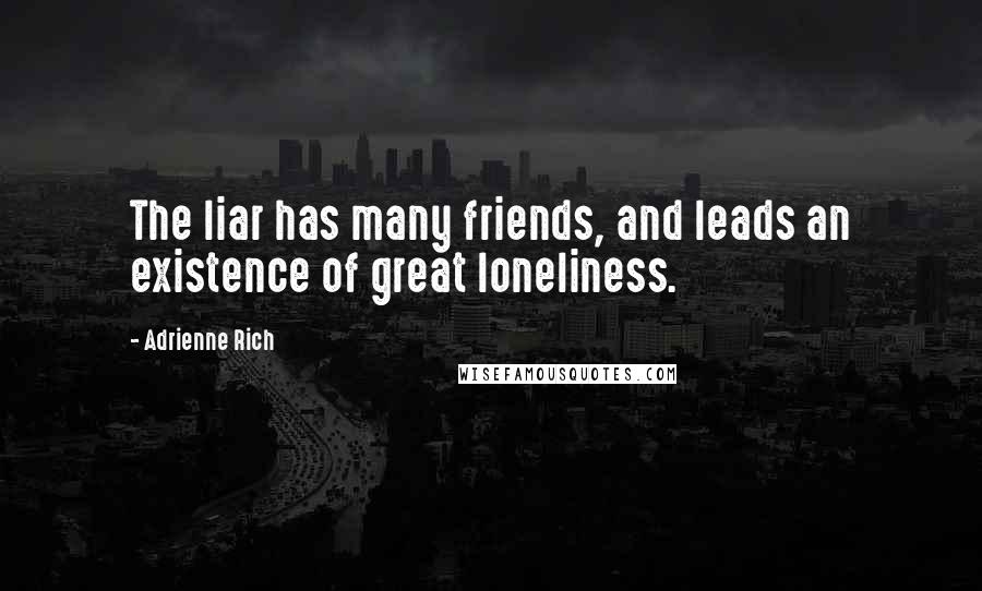 Adrienne Rich Quotes: The liar has many friends, and leads an existence of great loneliness.