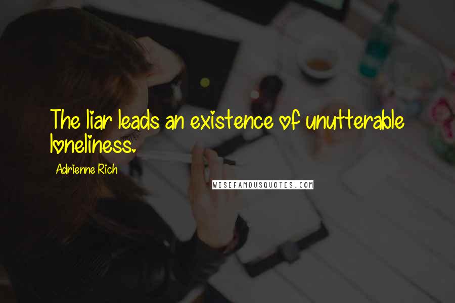 Adrienne Rich Quotes: The liar leads an existence of unutterable loneliness.