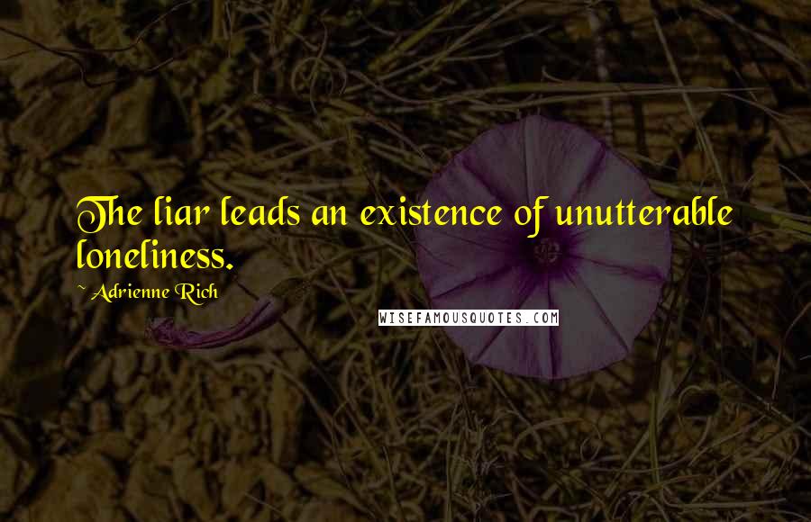Adrienne Rich Quotes: The liar leads an existence of unutterable loneliness.