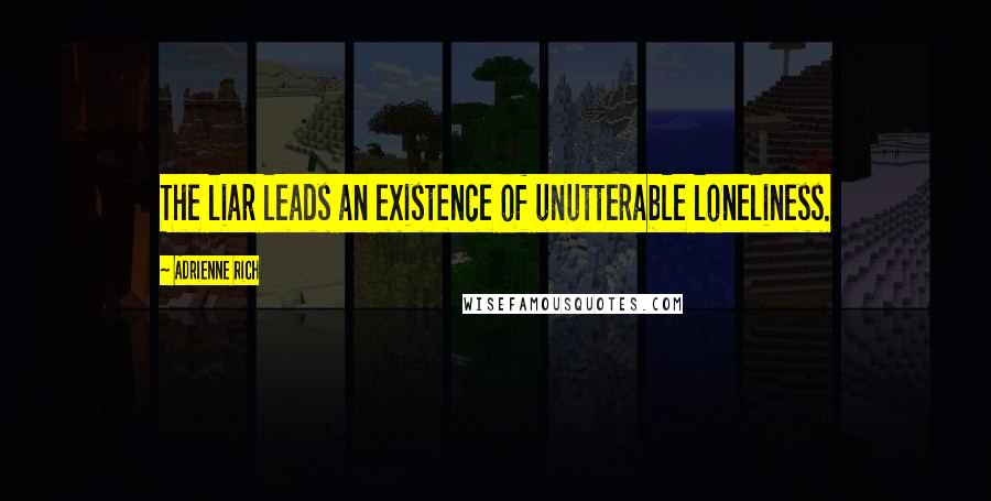 Adrienne Rich Quotes: The liar leads an existence of unutterable loneliness.