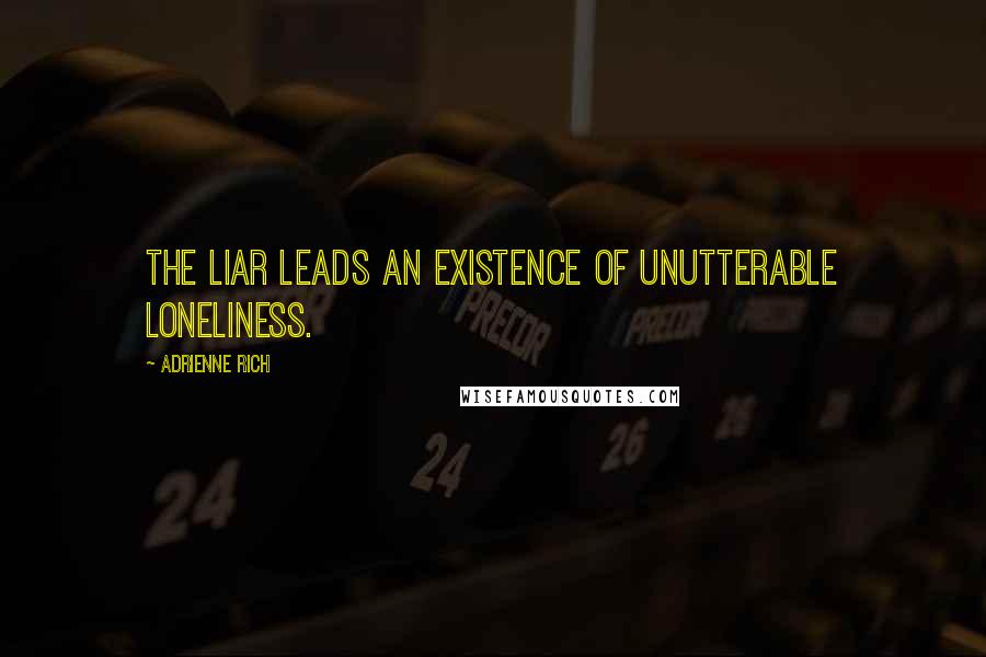 Adrienne Rich Quotes: The liar leads an existence of unutterable loneliness.