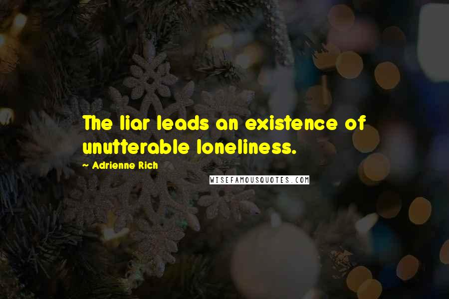 Adrienne Rich Quotes: The liar leads an existence of unutterable loneliness.