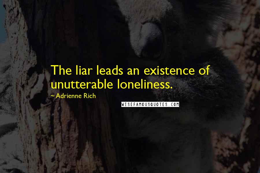 Adrienne Rich Quotes: The liar leads an existence of unutterable loneliness.