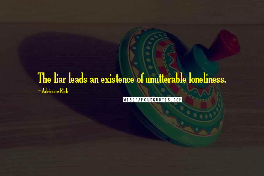 Adrienne Rich Quotes: The liar leads an existence of unutterable loneliness.