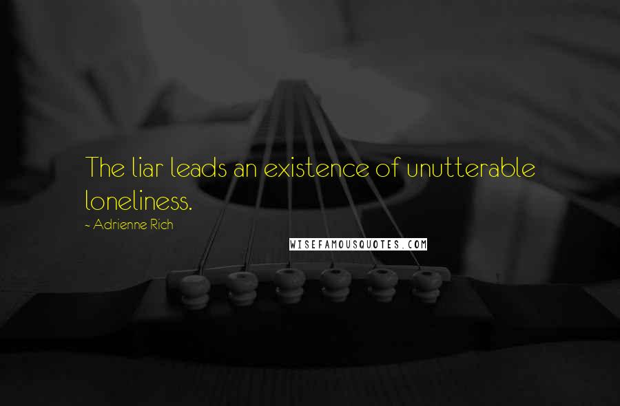 Adrienne Rich Quotes: The liar leads an existence of unutterable loneliness.