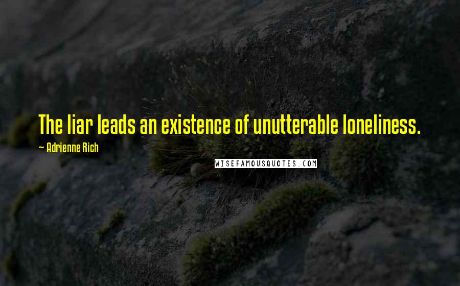 Adrienne Rich Quotes: The liar leads an existence of unutterable loneliness.