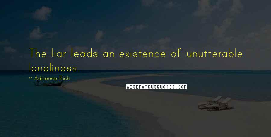 Adrienne Rich Quotes: The liar leads an existence of unutterable loneliness.