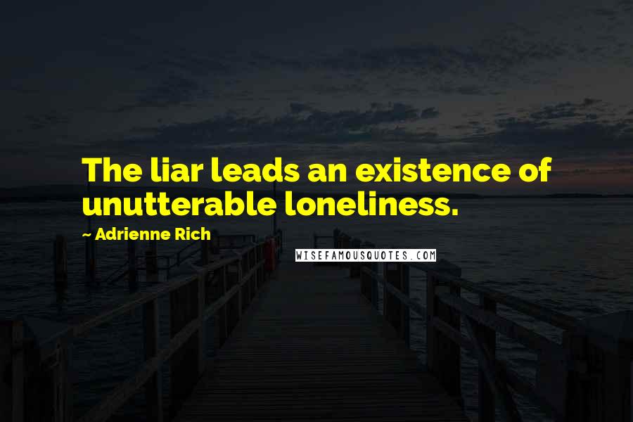 Adrienne Rich Quotes: The liar leads an existence of unutterable loneliness.