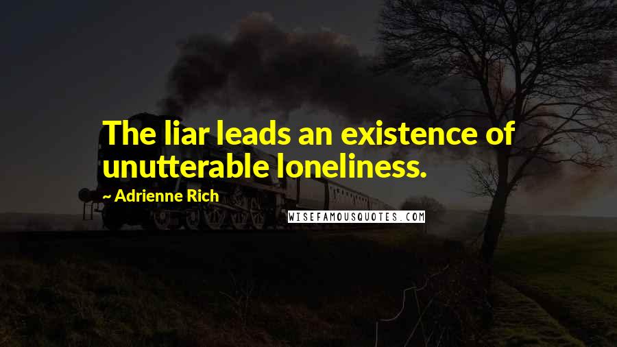 Adrienne Rich Quotes: The liar leads an existence of unutterable loneliness.