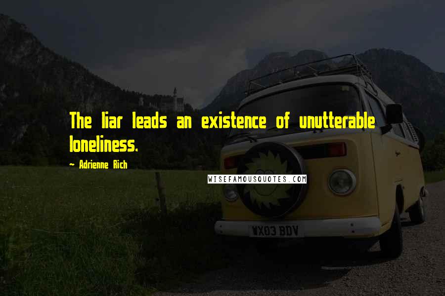 Adrienne Rich Quotes: The liar leads an existence of unutterable loneliness.