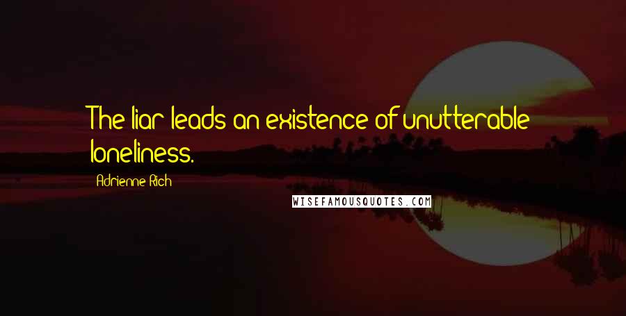 Adrienne Rich Quotes: The liar leads an existence of unutterable loneliness.