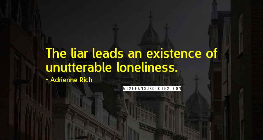 Adrienne Rich Quotes: The liar leads an existence of unutterable loneliness.