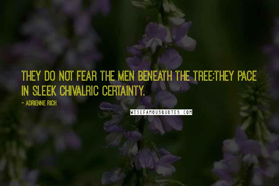 Adrienne Rich Quotes: They do not fear the men beneath the tree;They pace in sleek chivalric certainty.