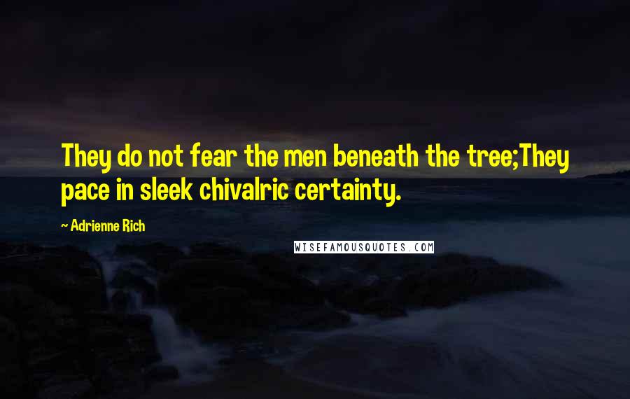 Adrienne Rich Quotes: They do not fear the men beneath the tree;They pace in sleek chivalric certainty.