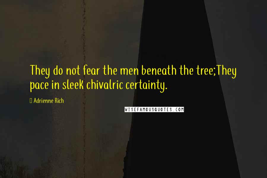 Adrienne Rich Quotes: They do not fear the men beneath the tree;They pace in sleek chivalric certainty.